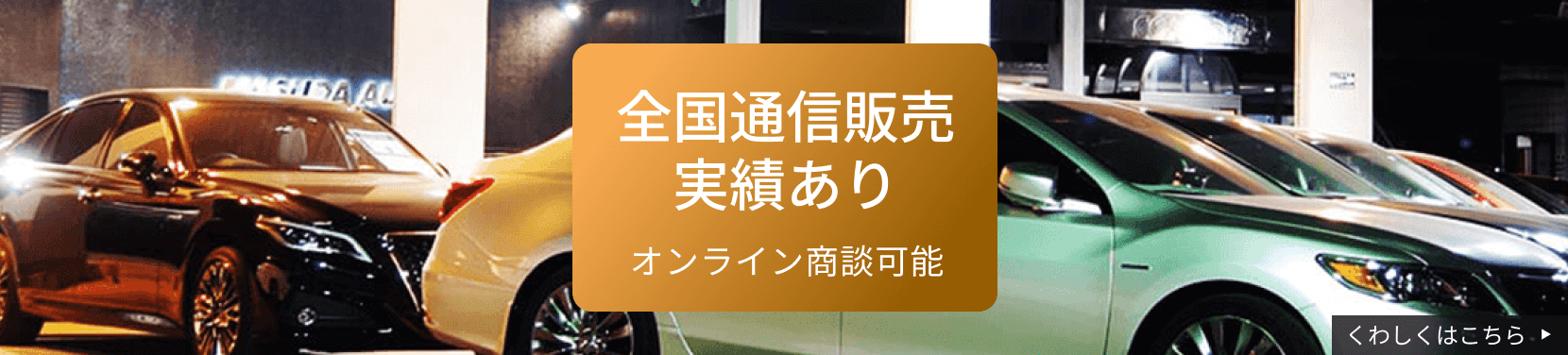 ご好評につき全国通信販売実施中！テレビCM放送中 ここにしかない上質な車両　無事故車のみ安心安全の販売　低走行・高年式・良質車が取扱基準　高級車のラインナップ全国トップクラス　詳しく見る